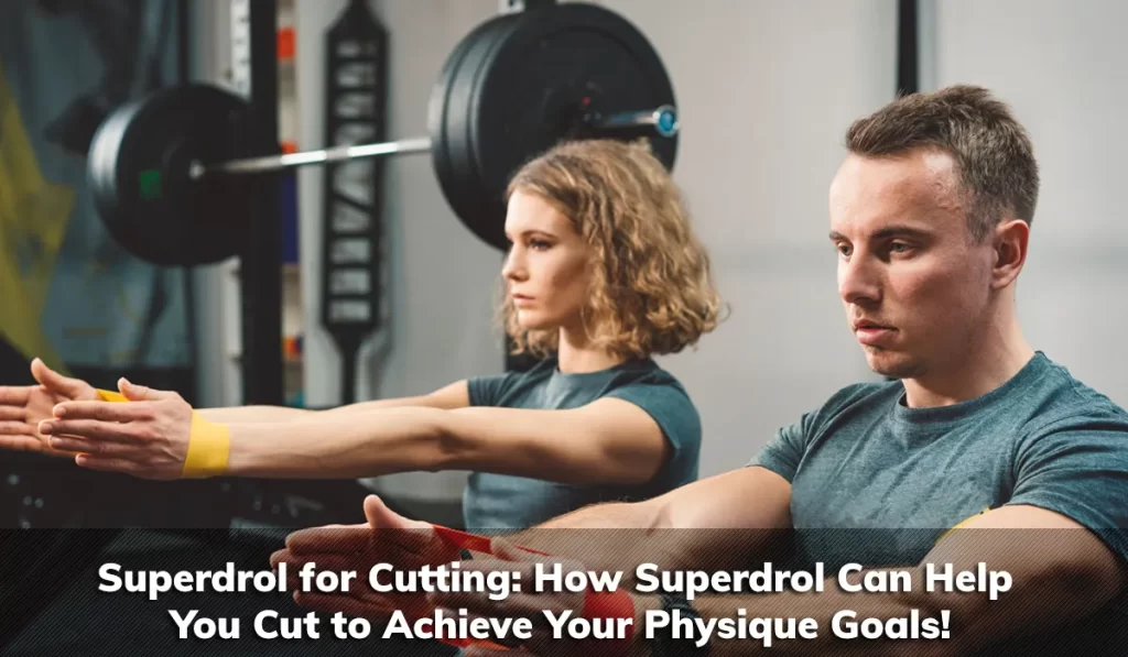 Superdrol for Cutting: How Superdrol Can Help You Cut to Achieve Your Physique Goals!