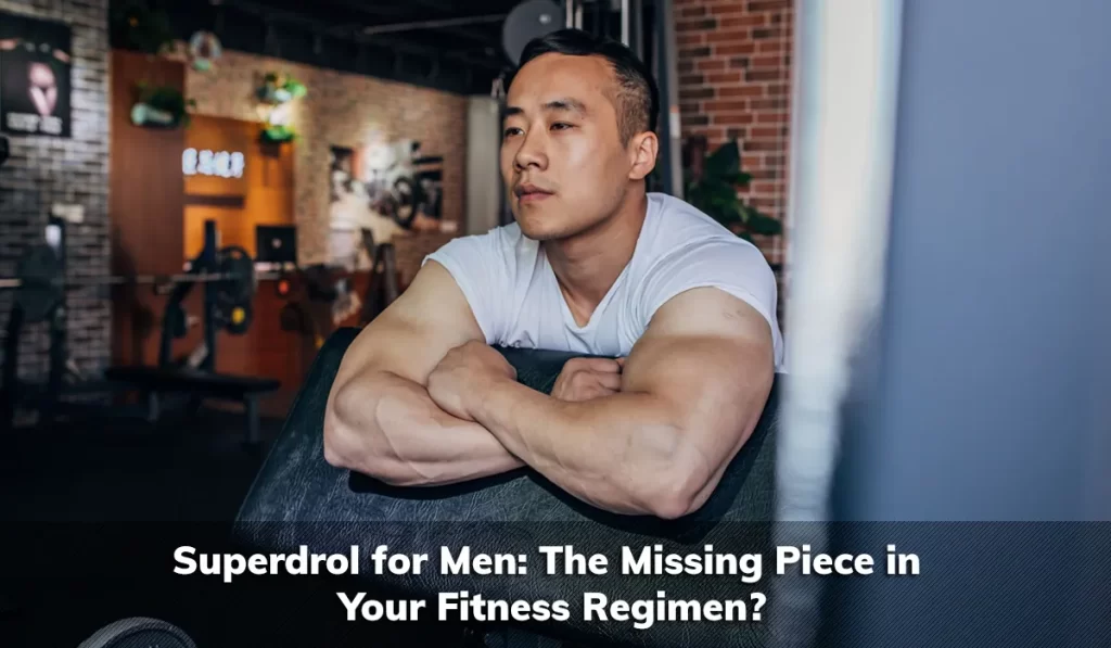 Superdrol for Men: The Missing Piece in Your Fitness Regimen?